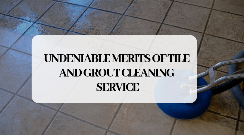 Undeniable Merits Of Tile and Grout Cleaning Service